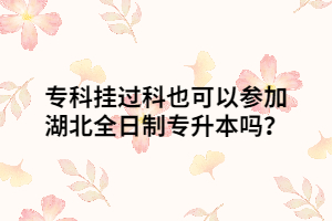 ?？茠爝^科也可以參加湖北全日制專升本嗎？
