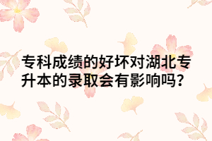 ?？瞥煽?jī)的好壞對(duì)湖北專升本的錄取會(huì)有影響嗎？