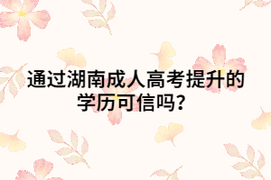 通過湖南成人高考提升的學歷可信嗎？