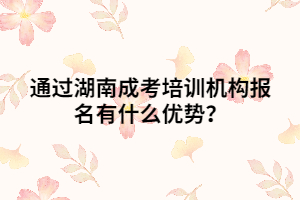 通過湖南成考培訓(xùn)機構(gòu)報名有什么優(yōu)勢？