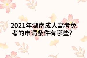 2021年湖南成人高考免考的申請條件有哪些？