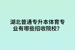 湖北普通專升本體育專業(yè)有哪些招收院校？
