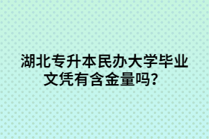 湖北專升本民辦大學(xué)畢業(yè)文憑有含金量嗎？