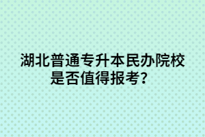 湖北普通專(zhuān)升本民辦院校是否值得報(bào)考？