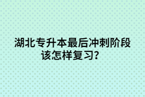 湖北專升本最后沖刺階段該怎樣復(fù)習(xí)？