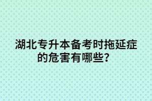 湖北專升本備考時拖延癥的危害有哪些？