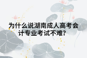 為什么說湖南成人高考會計專業(yè)考試不難？