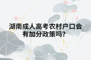 湖南成人高考農(nóng)村戶口會有加分政策嗎？