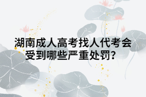 湖南成人高考找人代考會受到哪些嚴重處罰？