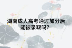 湖南成人高考通過加分后能被錄取嗎？