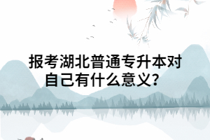 報(bào)考湖北普通專升本對(duì)自己有什么意義？