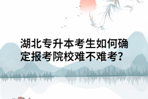 湖北專升本考生如何確定報考院校難不難考？