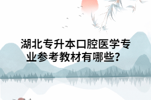 湖北專升本口腔醫(yī)學(xué)專業(yè)參考教材有哪些？