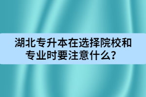 湖北專升本在選擇院校和專業(yè)時(shí)要注意什么？