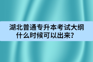 湖北普通專升本考試大綱什么時候可以出來？