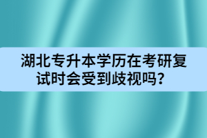 湖北專升本學(xué)歷在考研復(fù)試時(shí)會受到歧視嗎？