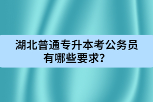 湖北普通專升本考公務(wù)員有哪些要求？