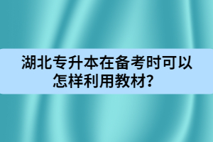 湖北專升本在備考時(shí)可以怎樣利用教材？