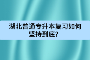 湖北普通專升本復(fù)習(xí)如何堅持到底？