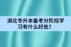 湖北專升本備考分階段學(xué)習(xí)有什么好處？