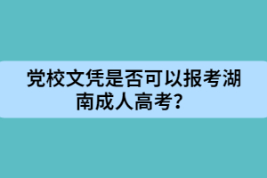 黨校文憑是否可以報考湖南成人高考？