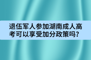 退伍軍人參加湖南成人高考可以享受加分政策嗎？