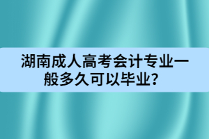 湖南成人高考會(huì)計(jì)專業(yè)一般多久可以畢業(yè)？