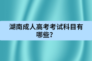 湖南成人高考考試科目有哪些？