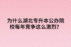 為什么湖北專升本公辦院校每年競爭這么激烈？
