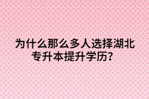 為什么那么多人選擇湖北專升本提升學(xué)歷？