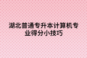 湖北普通專升本計算機專業(yè)得分小技巧