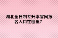 湖北全日制專升本官網(wǎng)報(bào)名入口在哪里？