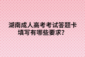 湖南成人高考考試答題卡填寫有哪些要求？