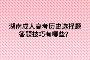 湖南成人高考?xì)v史選擇題答題技巧有哪些？