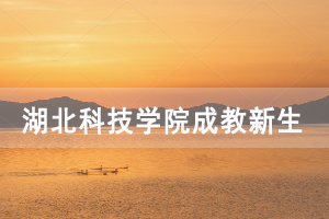 2021級湖北科技學(xué)院成教新生入學(xué)時(shí)間及地點(diǎn)通知