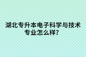 湖北專升本電子科學(xué)與技術(shù)專業(yè)怎么樣？