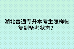 湖北普通專升本考生怎樣恢復(fù)到備考狀態(tài)？