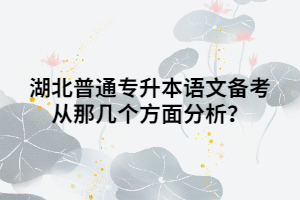 湖北普通專升本語(yǔ)文備考從那幾個(gè)方面分析？