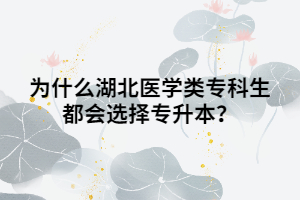 為什么湖北醫(yī)學(xué)類專科生都會選擇專升本？