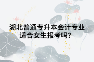 湖北普通專升本會(huì)計(jì)專業(yè)適合女生報(bào)考嗎？
