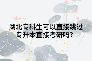 湖北?？粕梢灾苯犹^專升本直接考研嗎？