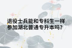 退役士兵能和專(zhuān)科生一樣參加湖北普通專(zhuān)升本嗎？