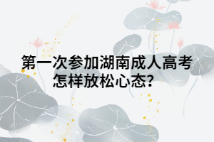 第一次參加湖南成人高考怎樣放松心態(tài)？