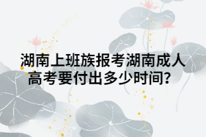 湖南上班族報(bào)考湖南成人高考要付出多少時(shí)間？