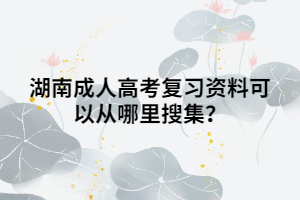 湖南成人高考復(fù)習(xí)資料可以從哪里搜集？