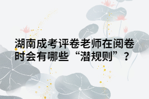 湖南湖南成人高考評(píng)卷老師在閱卷時(shí)會(huì)有哪些“潛規(guī)則”？