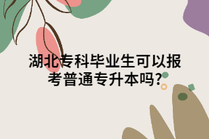 湖北?？飘厴I(yè)生可以報考普通專升本嗎?