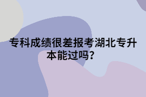 專科成績很差報考湖北專升本能過嗎？