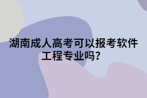 湖南成人高考可以報考軟件工程專業(yè)嗎？