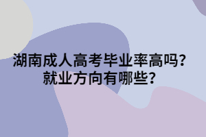 湖南成人高考畢業(yè)率高嗎？就業(yè)方向有哪些？